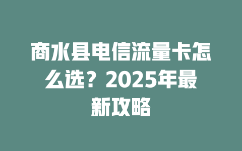 商水县电信流量卡怎么选？2025年最新攻略
