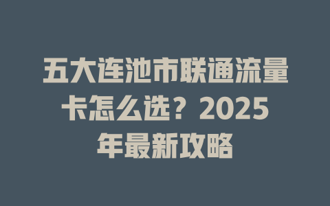 五大连池市联通流量卡怎么选？2025年最新攻略