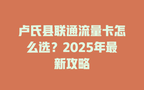 卢氏县联通流量卡怎么选？2025年最新攻略