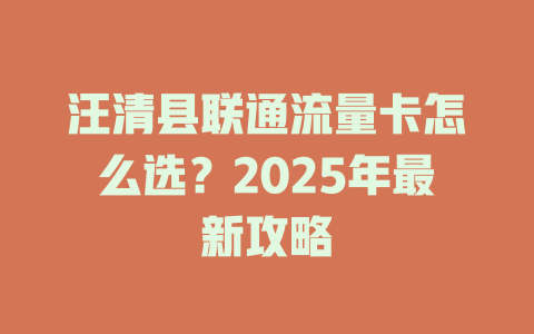 汪清县联通流量卡怎么选？2025年最新攻略