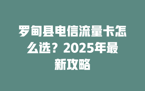 罗甸县电信流量卡怎么选？2025年最新攻略