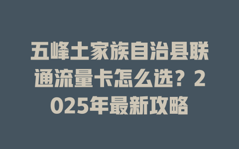 五峰土家族自治县联通流量卡怎么选？2025年最新攻略