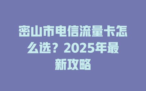 密山市电信流量卡怎么选？2025年最新攻略