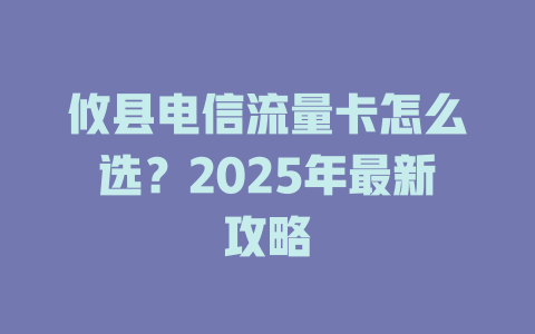 攸县电信流量卡怎么选？2025年最新攻略