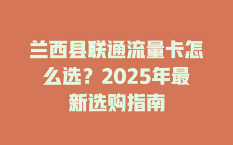 兰西县联通流量卡怎么选？2025年最新选购指南