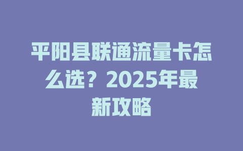平阳县联通流量卡怎么选？2025年最新攻略