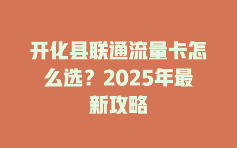 开化县联通流量卡怎么选？2025年最新攻略