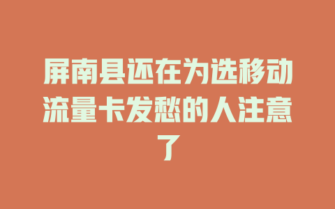 屏南县还在为选移动流量卡发愁的人注意了