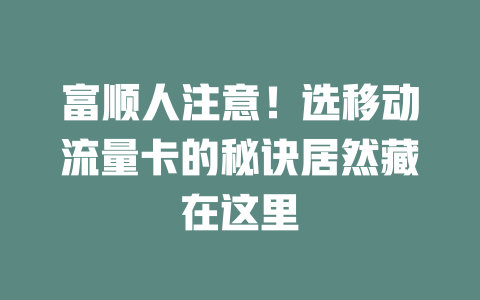 富顺人注意！选移动流量卡的秘诀居然藏在这里