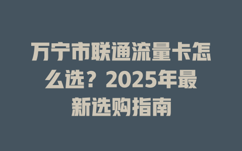 万宁市联通流量卡怎么选？2025年最新选购指南