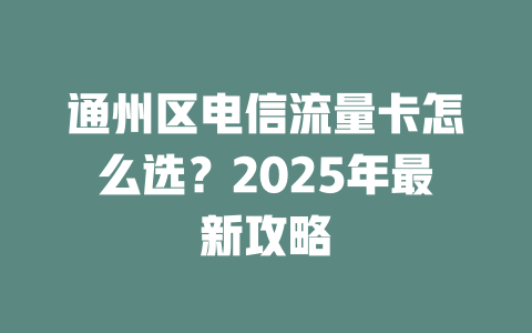 通州区电信流量卡怎么选？2025年最新攻略