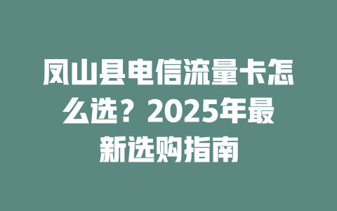 凤山县电信流量卡怎么选？2025年最新选购指南