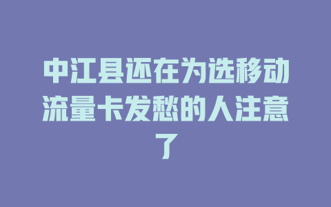 中江县还在为选移动流量卡发愁的人注意了