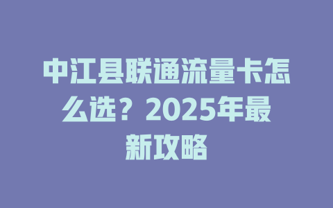 中江县联通流量卡怎么选？2025年最新攻略