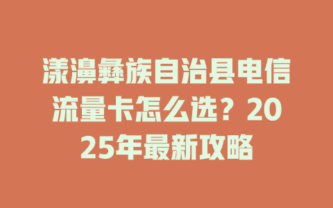 漾濞彝族自治县电信流量卡怎么选？2025年最新攻略
