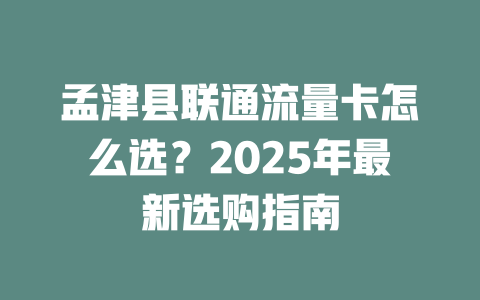 孟津县联通流量卡怎么选？2025年最新选购指南