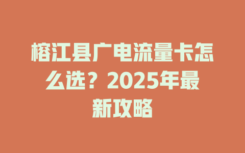 榕江县广电流量卡怎么选？2025年最新攻略