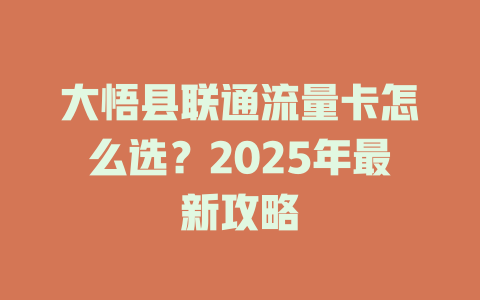 大悟县联通流量卡怎么选？2025年最新攻略