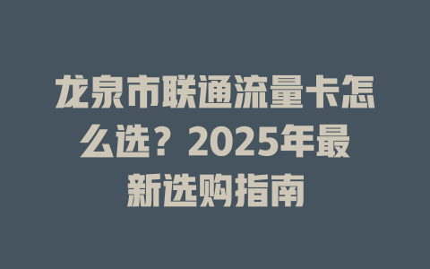 龙泉市联通流量卡怎么选？2025年最新选购指南