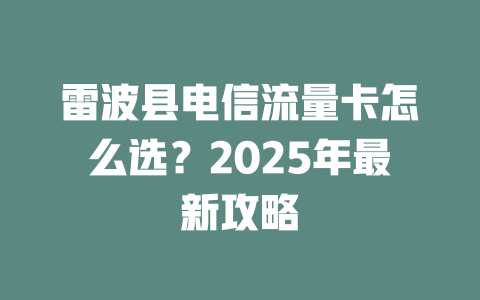雷波县电信流量卡怎么选？2025年最新攻略