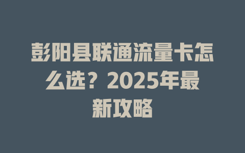 彭阳县联通流量卡怎么选？2025年最新攻略