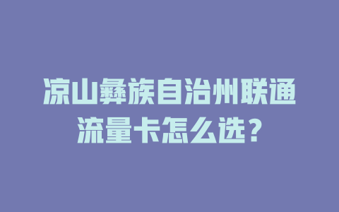 凉山彝族自治州联通流量卡怎么选？