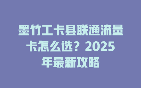 墨竹工卡县联通流量卡怎么选？2025年最新攻略