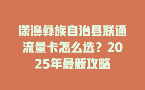 漾濞彝族自治县联通流量卡怎么选？2025年最新攻略