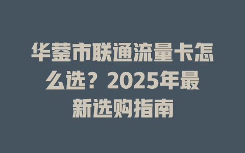 华蓥市联通流量卡怎么选？2025年最新选购指南