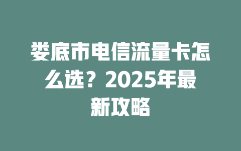 娄底市电信流量卡怎么选？2025年最新攻略