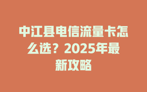 中江县电信流量卡怎么选？2025年最新攻略
