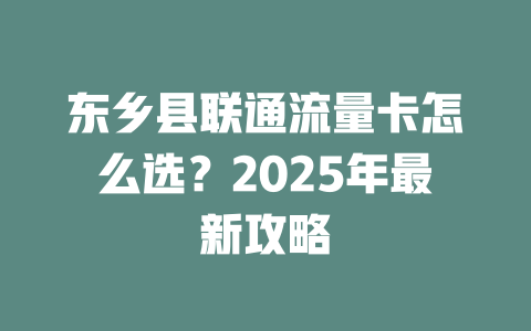 东乡县联通流量卡怎么选？2025年最新攻略