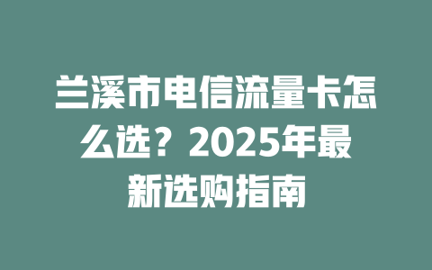 兰溪市电信流量卡怎么选？2025年最新选购指南
