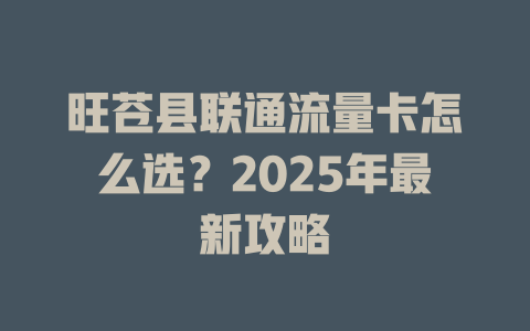 旺苍县联通流量卡怎么选？2025年最新攻略