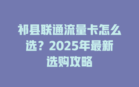 祁县联通流量卡怎么选？2025年最新选购攻略