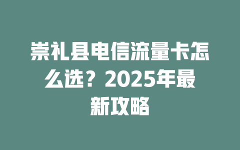 崇礼县电信流量卡怎么选？2025年最新攻略