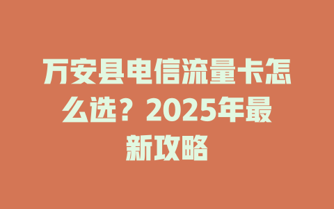 万安县电信流量卡怎么选？2025年最新攻略