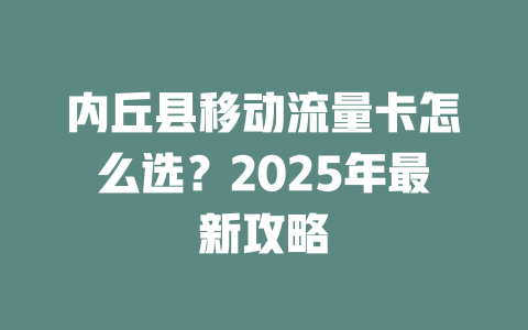 内丘县移动流量卡怎么选？2025年最新攻略