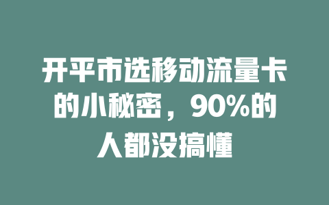开平市选移动流量卡的小秘密，90%的人都没搞懂