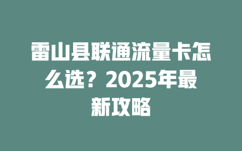 雷山县联通流量卡怎么选？2025年最新攻略