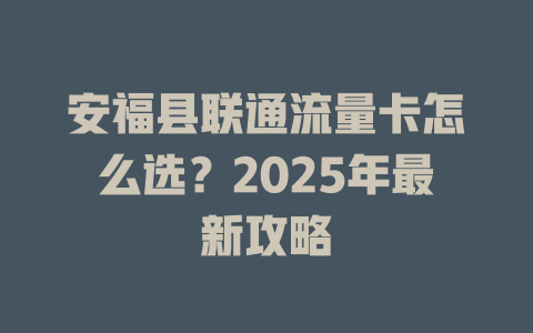 安福县联通流量卡怎么选？2025年最新攻略