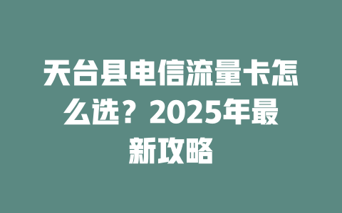 天台县电信流量卡怎么选？2025年最新攻略