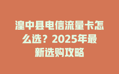 湟中县电信流量卡怎么选？2025年最新选购攻略