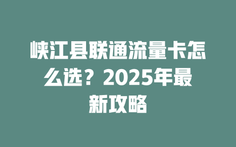 峡江县联通流量卡怎么选？2025年最新攻略