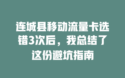 连城县移动流量卡选错3次后，我总结了这份避坑指南