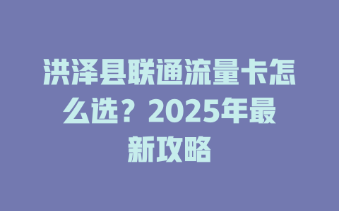 洪泽县联通流量卡怎么选？2025年最新攻略