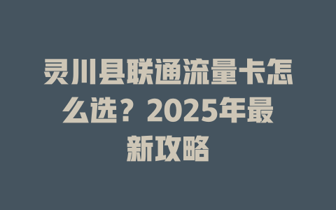 灵川县联通流量卡怎么选？2025年最新攻略