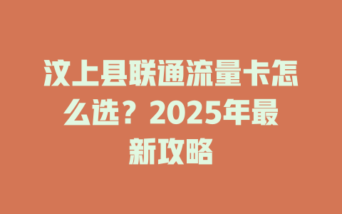 汶上县联通流量卡怎么选？2025年最新攻略