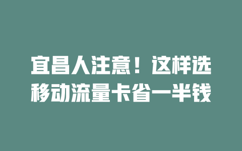 宜昌人注意！这样选移动流量卡省一半钱