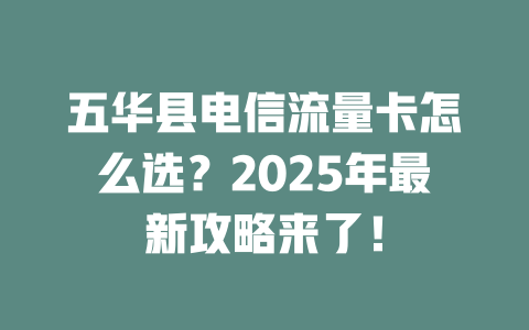 五华县电信流量卡怎么选？2025年最新攻略来了！